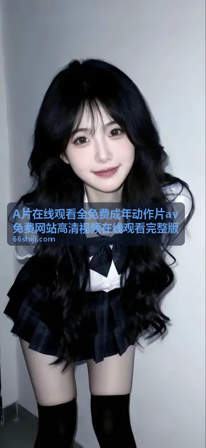 热门推荐 - A片在线观看全免费成年动作片av免费网站高清视频在线观看完整版